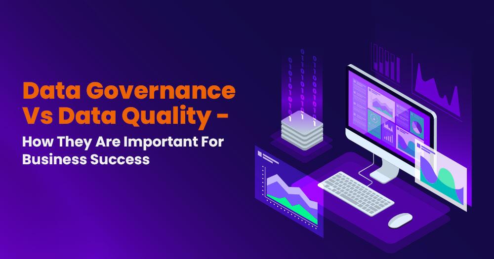 You are currently viewing Data Governance Vs Data Quality – How They Are Important For Business Success
